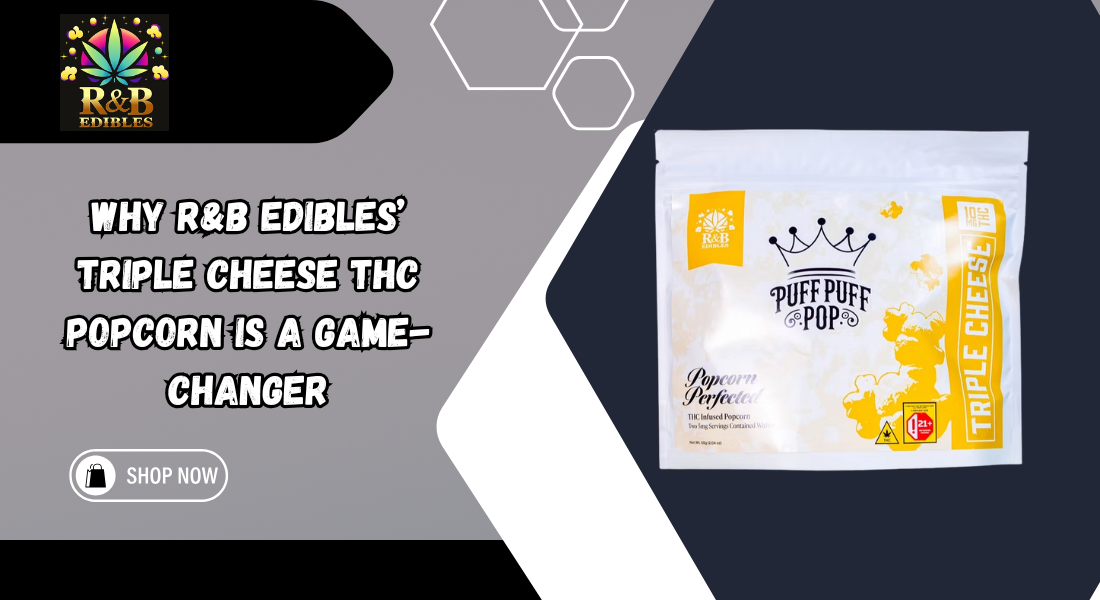 Why R&B Edibles’ Triple Cheese THC Popcorn Is a Game-Changer